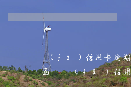 廣發(fā)信用卡逾期4個(gè)月律師函(廣發(fā)信用卡逾期4個(gè)月律師函)