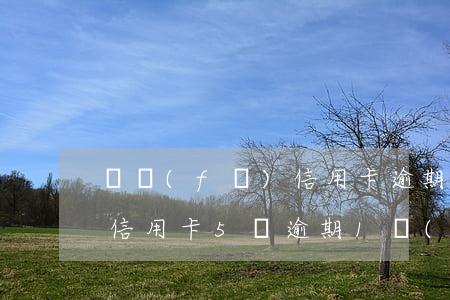 廣發(fā)信用卡逾期4萬(廣發(fā)信用卡5萬逾期1個(gè)月就起訴嗎)