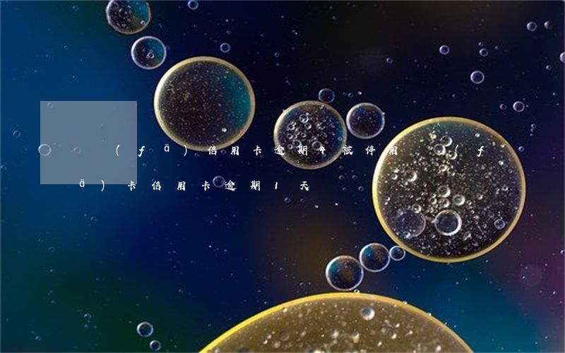 廣發(fā)信用卡逾期4被停用(廣發(fā)卡信用卡逾期1天)