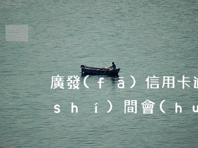 廣發(fā)信用卡逾期5000多少時(shí)間會(huì)被起訴-廣發(fā)信用卡逾期5000多少時(shí)間會(huì)被起訴呢