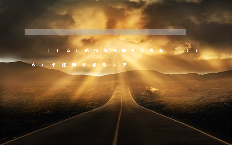 廣發(fā)信用卡逾期50多天(廣發(fā)卡信用卡逾期3天)