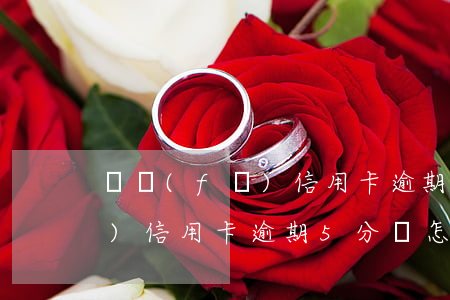 廣發(fā)信用卡逾期5分鐘 廣發(fā)信用卡逾期5分鐘怎么辦