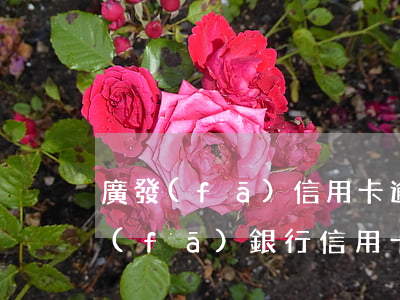 廣發(fā)信用卡逾期5天還款后果(廣發(fā)銀行信用卡逾期二天有沒有影響?)