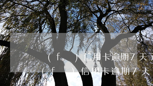 廣發(fā)信用卡逾期7天了怎么辦-廣發(fā)信用卡逾期7天了怎么辦呢