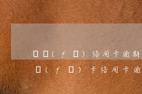 廣發(fā)信用卡逾期一個月了怎么辦 廣發(fā)卡信用卡逾期1天