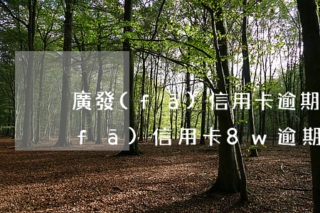 廣發(fā)信用卡逾期一天怎么樣(廣發(fā)信用卡8w逾期三個(gè)月)