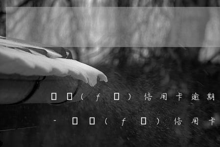 廣發(fā)信用卡逾期一天扣錢申訴成功-廣發(fā)信用卡逾期一天扣錢申訴成功了嗎