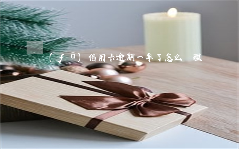 廣發(fā)信用卡逾期一年了怎么處理