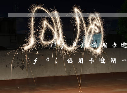 廣發(fā)信用卡逾期一次被鎖了(廣發(fā)信用卡 逾期一天)