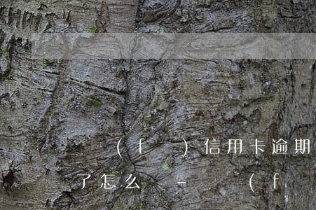廣發(fā)信用卡逾期三個(gè)多月了怎么辦-廣發(fā)信用卡逾期三個(gè)多月了怎么辦啊
