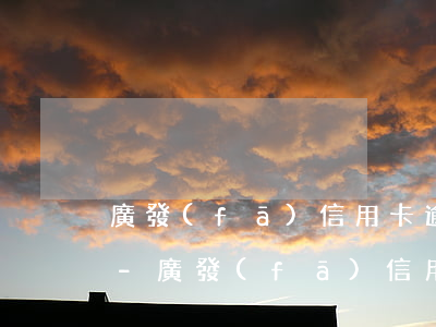 廣發(fā)信用卡逾期三個月銀行打電話-廣發(fā)信用卡逾期三個月銀行打電話催收