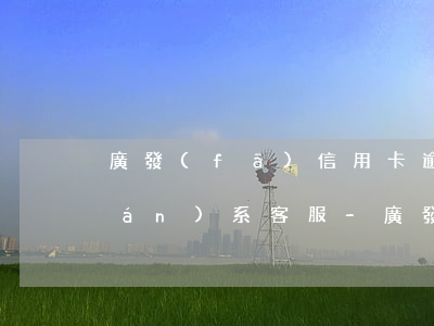廣發(fā)信用卡逾期三天怎么聯(lián)系客服-廣發(fā)信用卡逾期三天怎么聯(lián)系客服電話