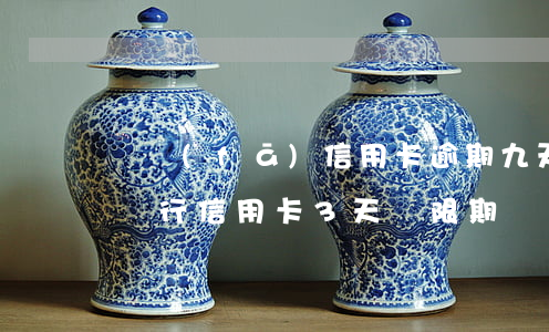 廣發(fā)信用卡逾期九天 廣發(fā)銀行信用卡3天寬限期