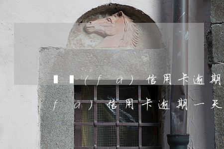 廣發(fā)信用卡逾期了幾年沒還(廣發(fā)信用卡 逾期一天)