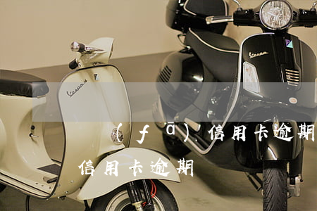廣發(fā)信用卡逾期人行(廣發(fā) 信用卡 逾期)