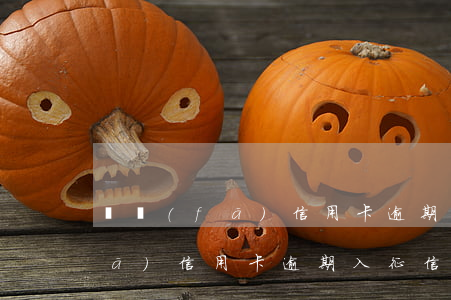 廣發(fā)信用卡逾期入征信嗎(廣發(fā)信用卡逾期入征信嗎)