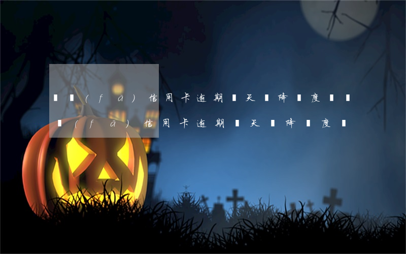 廣發(fā)信用卡逾期兩天會降額度嗎（廣發(fā)信用卡逾期兩天會降額度嗎）