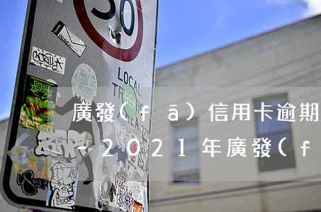 廣發(fā)信用卡逾期利息怎么算的中國-2021年廣發(fā)信用卡逾期