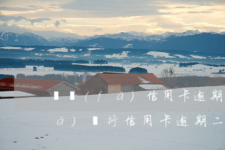廣發(fā)信用卡逾期利息期限(廣發(fā)銀行信用卡 逾期二天有沒有影響?)
