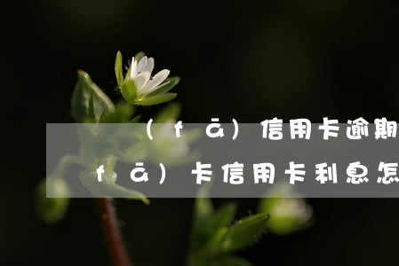 廣發(fā)信用卡逾期利息計算器(廣發(fā)卡信用卡利息怎么算)