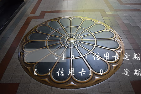 廣發(fā)信用卡逾期半年怎么(廣發(fā)信用卡10萬逾期一年)