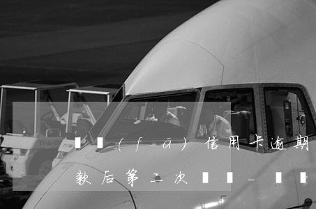 廣發(fā)信用卡逾期協(xié)商還款后第二次違約-廣發(fā)信用卡逾期協(xié)商還款后第二次違約怎么辦