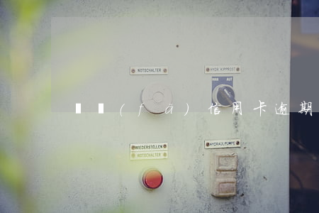 廣發(fā)信用卡逾期叫去銀行簽文件