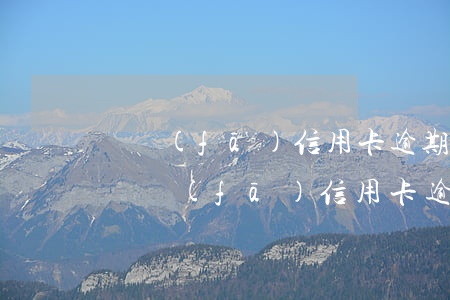 廣發(fā)信用卡逾期叫我回戶籍地民生(廣發(fā) 信用卡 逾期)
