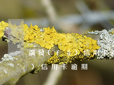 廣發(fā)信用卡逾期可以嗎 廣發(fā) 信用卡 逾期