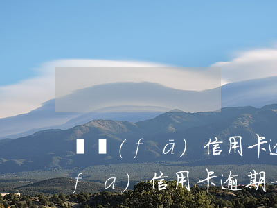 廣發(fā)信用卡逾期后騷擾家人(廣發(fā)信用卡 逾期一天)