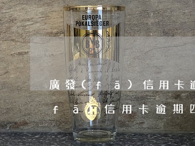 廣發(fā)信用卡逾期四月被催繳(廣發(fā)信用卡逾期四月被催繳)