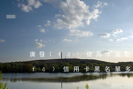 廣發(fā)信用卡逾期多久算黑戶(廣發(fā)信用卡黑名單多久才能消除)