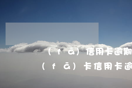 廣發(fā)信用卡逾期多少天會起訴-廣發(fā)卡信用卡逾期1天