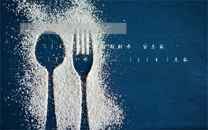 廣發(fā)信用卡逾期封卡積分怎么辦-廣發(fā)卡積分凍結(jié)怎么辦