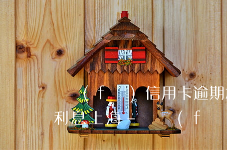 廣發(fā)信用卡逾期怎么計(jì)算利息上海-廣發(fā)信用卡 逾期