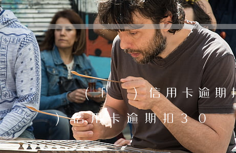 廣發(fā)信用卡逾期扣20(廣發(fā)信用卡逾期扣30?)