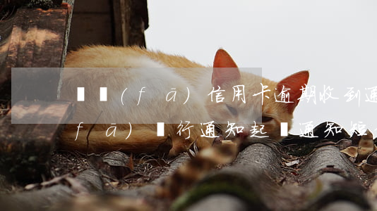 廣發(fā)信用卡逾期收到通知函(廣發(fā)銀行通知起訴通知短信)
