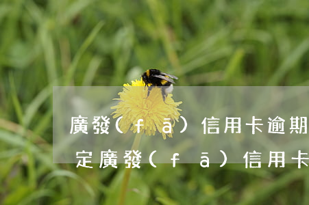 廣發(fā)信用卡逾期最新規(guī)定 廣發(fā) 信用卡 逾期