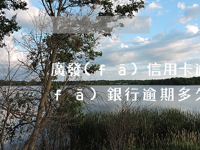 廣發(fā)信用卡逾期期限是多久(廣發(fā)銀行逾期多久后會(huì)影響其他信用卡)
