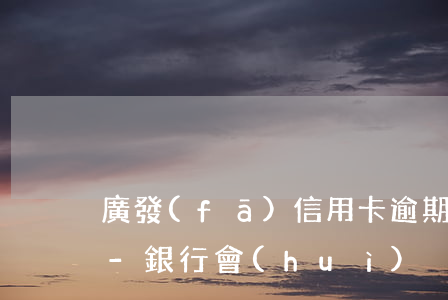 廣發(fā)信用卡逾期滯納金可以減免嗎-銀行會(huì)減免信用卡滯納金嗎