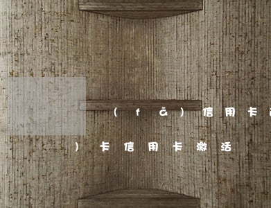 廣發(fā)信用卡逾期激活碼(廣發(fā)卡信用卡激活)