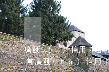 廣發(fā)信用卡逾期狀態(tài)異常(廣發(fā)信用卡逾期發(fā)短信要起訴)