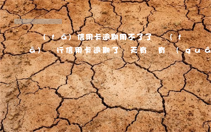 廣發(fā)信用卡逾期用不了了(廣發(fā)銀行信用卡逾期了兩天有沒有關(guān)系)