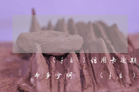 廣發(fā)信用卡逾期的話費(fèi)率多少啊（廣發(fā)信用卡逾期的話費(fèi)率多少）