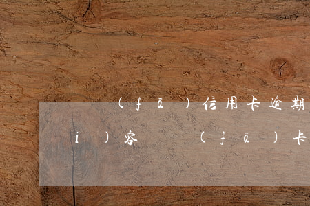 廣發(fā)信用卡逾期短信提醒內(nèi)容(廣發(fā)卡信用卡逾期1天)