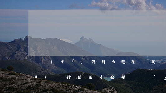 廣發(fā)信用卡逾期約我見面(廣發(fā)銀行信用卡逾期兩個(gè)月說已經(jīng)起訴我了)
