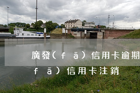 廣發(fā)信用卡逾期被注銷嗎-廣發(fā) 信用卡 注銷