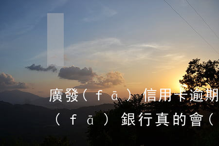廣發(fā)信用卡逾期說是到戶籍地(廣發(fā)銀行真的會(huì)上戶籍地嗎)