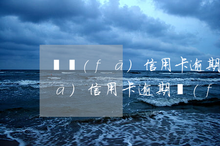 廣發(fā)信用卡逾期起訴案列(廣發(fā)信用卡逾期發(fā)短信要起訴)