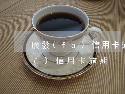 廣發(fā)信用卡逾期還提額-廣發(fā) 信用卡 逾期